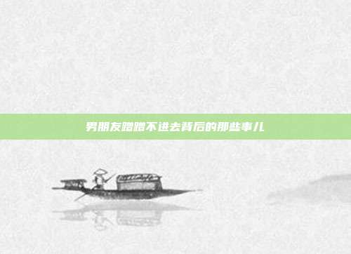 男朋友蹭蹭不进去背后的那些事儿