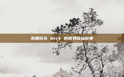 英国街头 Nick 的奇妙搭讪故事