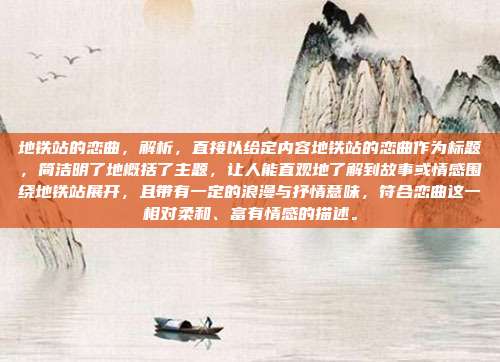 地铁站的恋曲,解析,直接以给定内容地铁站的恋曲作为标题,简洁明了地概括了主题,让人能直观地了解到故事或情感围绕地铁站展开,且带有一定的浪漫与抒情意味,符合恋曲这一相对柔和、富有情感的描述。