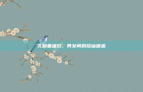 久别重逢后,男女间的搭讪邂逅