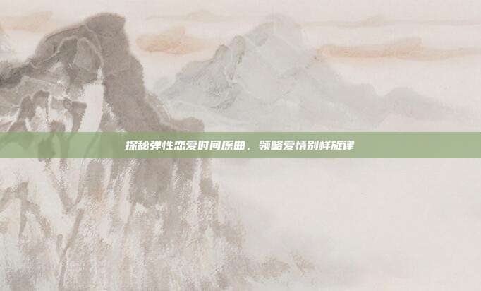 探秘弹性恋爱时间原曲,领略爱情别样旋律