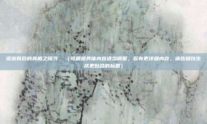 谎言背后的真相之探寻  （可根据具体内容适当调整，若有更详细内容，请告知以生成更贴合的标题）