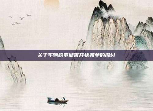 关于车辆脱审能否开快赔单的探讨