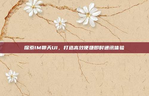 探索IM聊天UI,打造高效便捷即时通讯体验