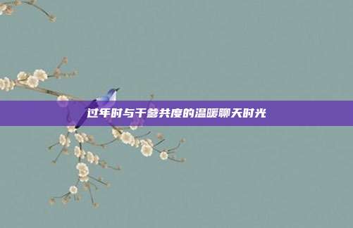 过年时与干爹共度的温暖聊天时光