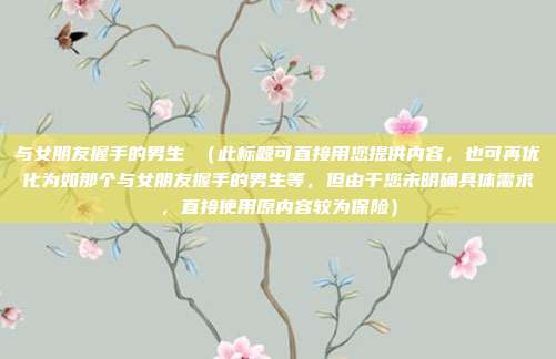 与女朋友握手的男生 (此标题可直接用您提供内容,也可再优化为如那个与女朋友握手的男生等,但由于您未明确具体需求,直接使用原内容较为保险)