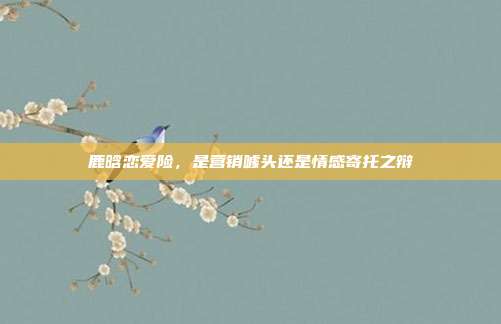 鹿晗恋爱险,是营销噱头还是情感寄托之辩