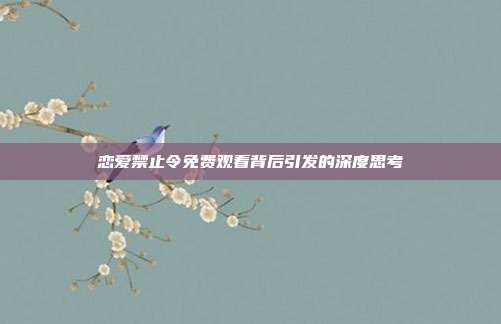 恋爱禁止令免费观看背后引发的深度思考