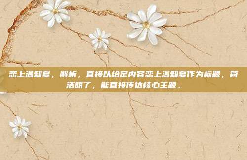 恋上温知夏，解析，直接以给定内容恋上温知夏作为标题，简洁明了，能直接传达核心主题。