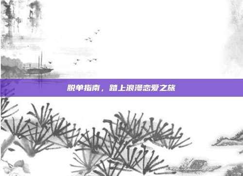 脱单指南,踏上浪漫恋爱之旅