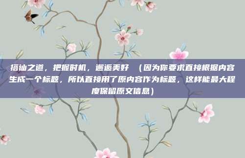 搭讪之道,把握时机,邂逅美好 (因为你要求直接根据内容生成一个标题,所以直接用了原内容作为标题,这样能最大程度保留原文信息)