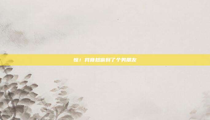 惊!我竟然偷到了个男朋友