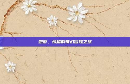 恋爱，情绪的奇幻冒险之旅