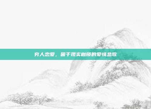 穷人恋爱,困于现实枷锁的爱情悲歌