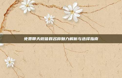 免费聊天微信群名称魅力解析与选择指南