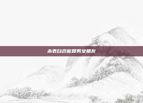 未表白岂能算男女朋友