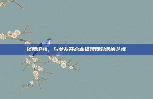 谈婚论嫁,与女友开启幸福婚姻对话的艺术