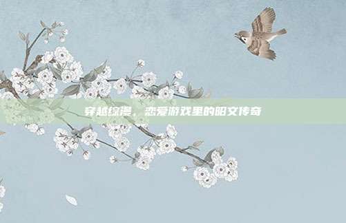 穿越综漫,恋爱游戏里的昭文传奇