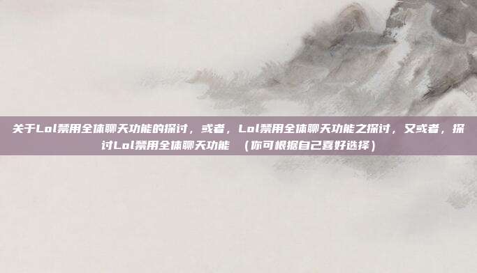 关于Lol禁用全体聊天功能的探讨,或者,Lol禁用全体聊天功能之探讨,又或者,探讨Lol禁用全体聊天功能 (你可根据自己喜好选择)