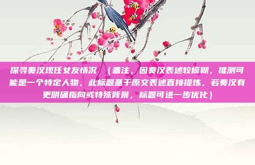 探寻奏汉现任女友情况 （备注，因奏汉表述较模糊，推测可能是一个特定人物，此标题基于原文表述直接提炼，若奏汉有更明确指向或特殊背景，标题可进一步优化）