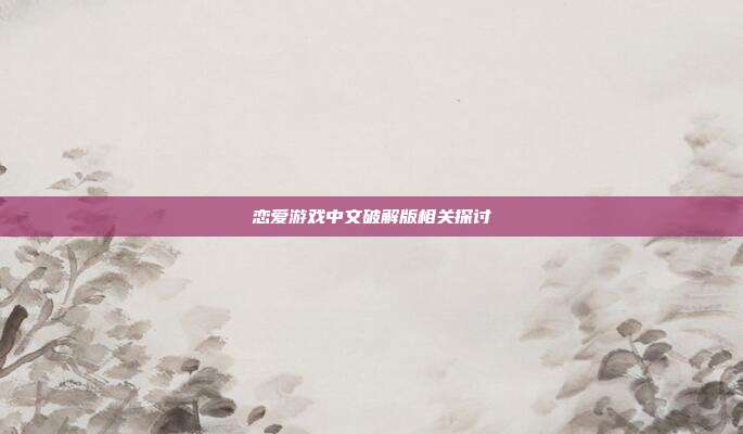 恋爱游戏中文破解版相关探讨