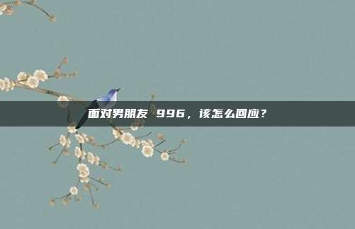 面对男朋友 996,该怎么回应?