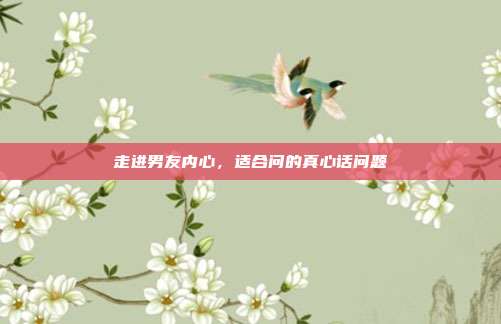 走进男友内心，适合问的真心话问题