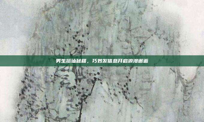 男生搭讪秘籍，巧妙发信息开启浪漫邂逅