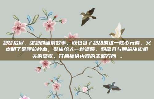 甜梦启扉,甜甜的睡前故事,既包含了甜甜的这一核心元素,又点明了是睡前故事,整体给人一种温馨、甜蜜且与睡前放松相关的感觉,符合提供内容的主题方向 。