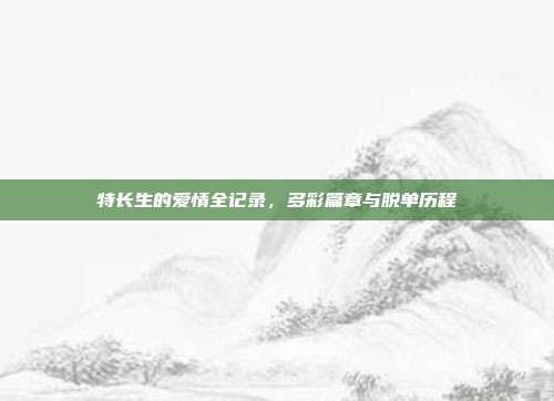 特长生的爱情全记录，多彩篇章与脱单历程