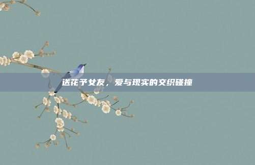 送花予女友，爱与现实的交织碰撞