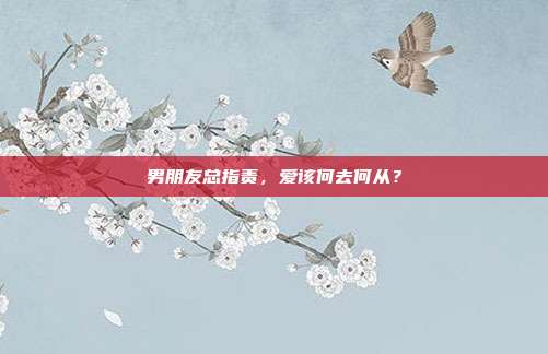 男朋友总指责,爱该何去何从?