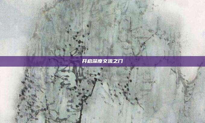 开启深度交流之门