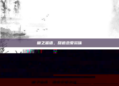 糖之蜜语，甜逾恋爱滋味