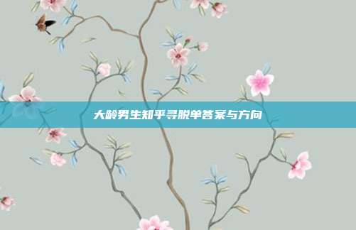 大龄男生知乎寻脱单答案与方向