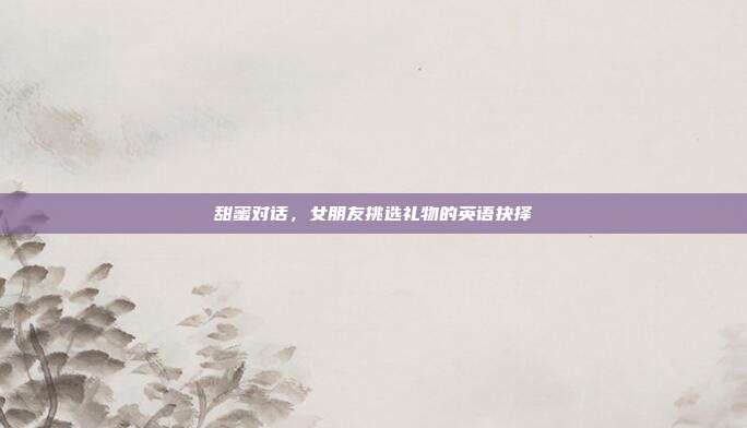 甜蜜对话,女朋友挑选礼物的英语抉择