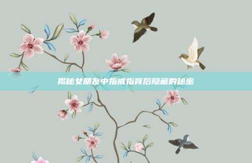 揭秘女朋友中指戒指背后隐藏的秘密