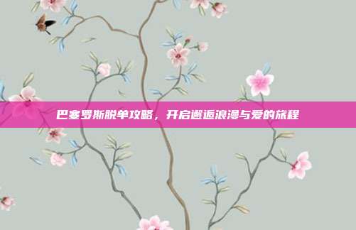 巴塞罗斯脱单攻略，开启邂逅浪漫与爱的旅程