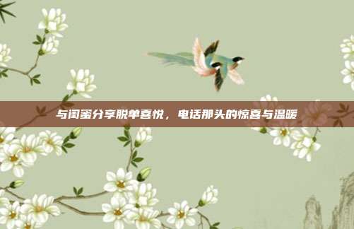 与闺蜜分享脱单喜悦，电话那头的惊喜与温暖