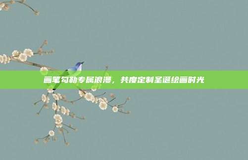 画笔勾勒专属浪漫，共度定制圣诞绘画时光