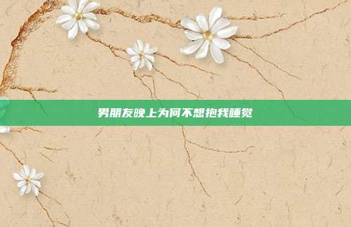 男朋友晚上为何不想抱我睡觉