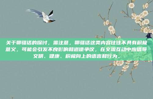 关于聊骚话的探讨，需注意，聊骚话这类内容往往不具有积极意义，可能会引发不良影响和道德争议，在交流互动中应倡导文明、健康、积极向上的语言和行为。