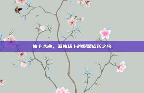 冰上恋曲，滑冰场上的甜蜜成长之旅