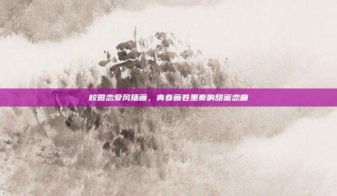 校园恋爱风插画，青春画卷里奏响甜蜜恋曲