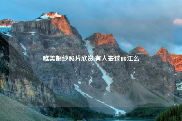 唯美婚纱照片欣赏,有人去过丽江么