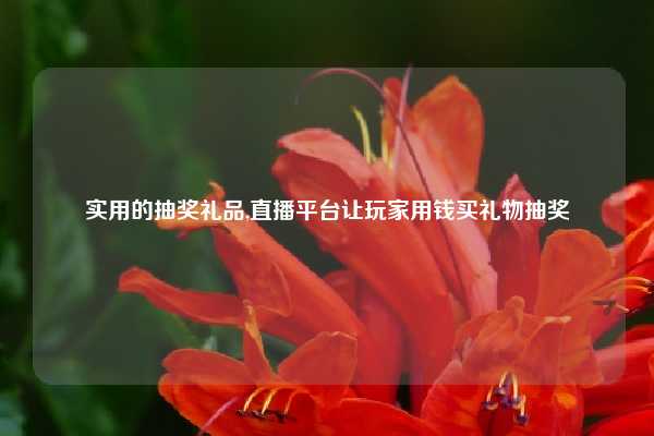 实用的抽奖礼品,直播平台让玩家用钱买礼物抽奖