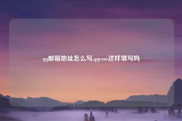qq邮箱地址怎么写,qqcom这样填写吗