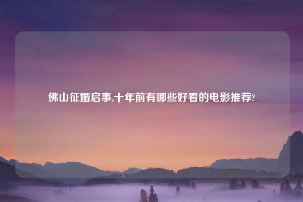 佛山征婚启事,十年前有哪些好看的电影推荐?